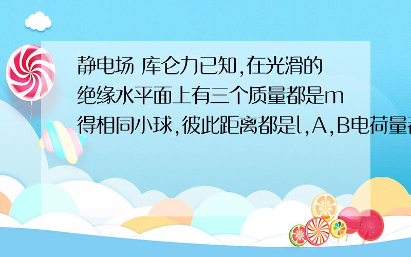 静电场 库仑力已知,在光滑的绝缘水平面上有三个质量都是m得相同小球,彼此距离都是l,A,B电荷量都是+q.给C一个外力F使三个小球保持相对静止共同加速运动.求：C球的电性以及外力F的大小?