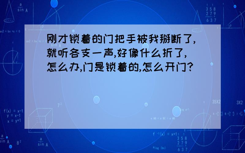 刚才锁着的门把手被我掰断了,就听各支一声,好像什么折了,怎么办,门是锁着的,怎么开门?