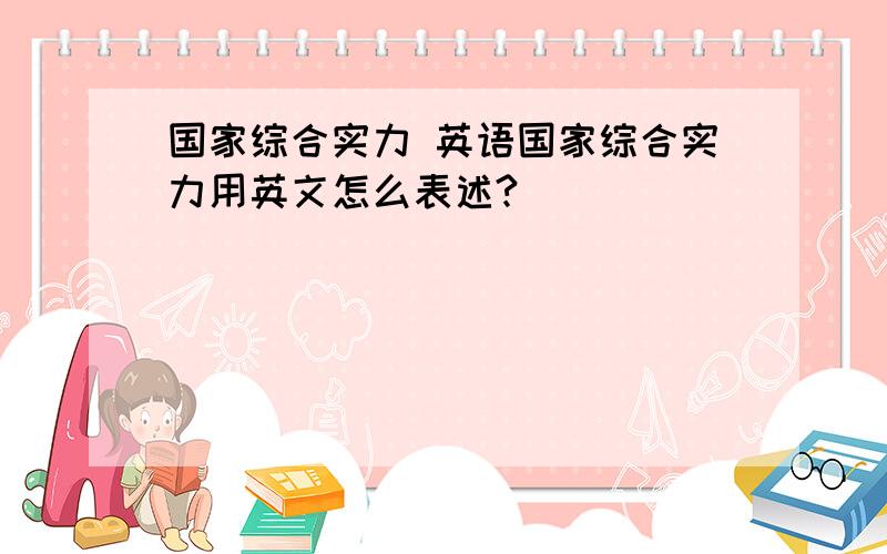 国家综合实力 英语国家综合实力用英文怎么表述?