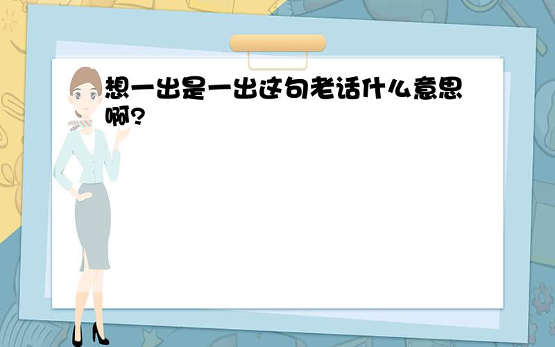 想一出是一出这句老话什么意思啊?