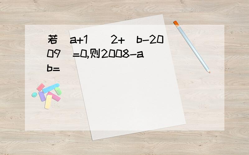 若(a+1)^2+|b-2009|=0,则2008-a^b=