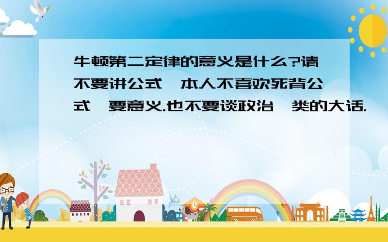 牛顿第二定律的意义是什么?请不要讲公式,本人不喜欢死背公式,要意义.也不要谈政治一类的大话.