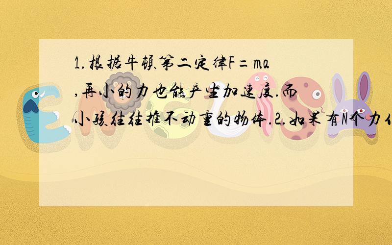 1.根据牛顿第二定律F=ma,再小的力也能产生加速度.而小孩往往推不动重的物体.2.如果有N个力作用在物体上使物体静止,那么去掉其中某一个力后物体会做什么运动?3.如果在一个光滑的水平面上