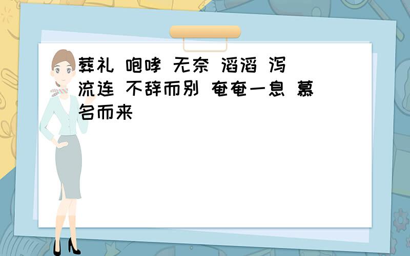 葬礼 咆哮 无奈 滔滔 泻 流连 不辞而别 奄奄一息 慕名而来