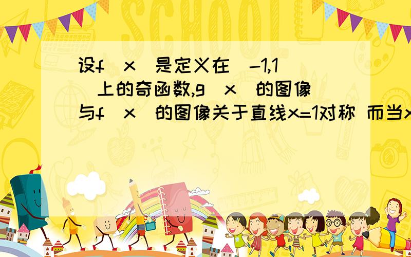 设f(x)是定义在[-1,1]上的奇函数,g(x)的图像与f(x)的图像关于直线x=1对称 而当x∈[2,3]时,g(x)=-x^2+4x-4(1)求f(x)的解析式要详解