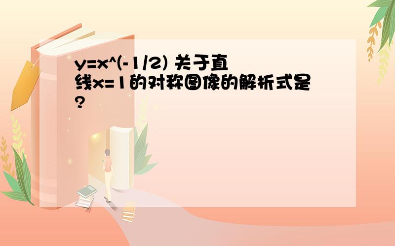 y=x^(-1/2) 关于直线x=1的对称图像的解析式是?