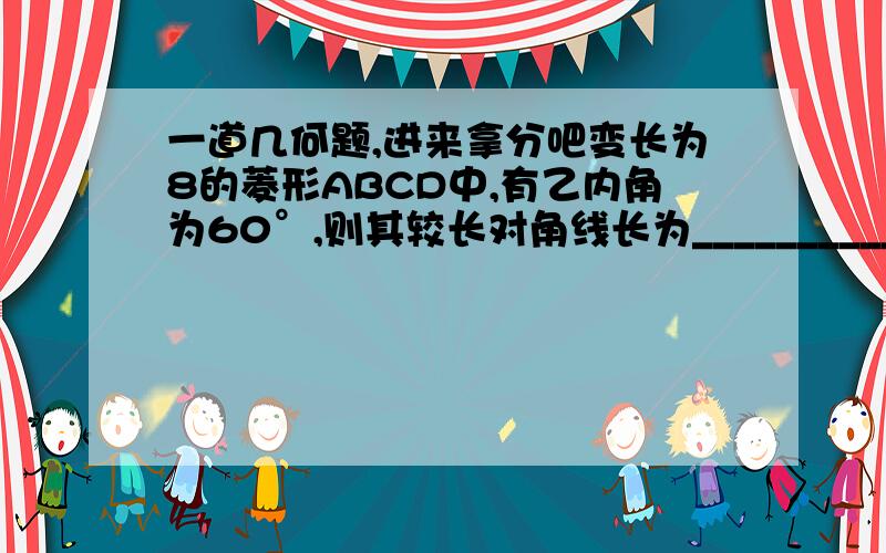 一道几何题,进来拿分吧变长为8的菱形ABCD中,有乙内角为60°,则其较长对角线长为____________