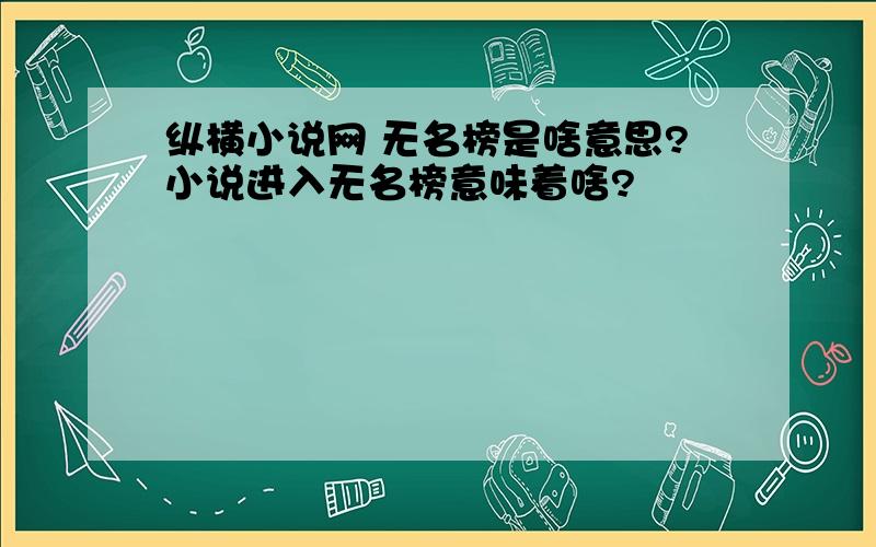 纵横小说网 无名榜是啥意思?小说进入无名榜意味着啥?