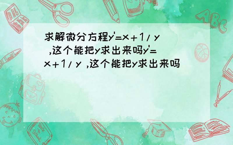 求解微分方程y'=x＋1/y ,这个能把y求出来吗y'=x＋1/y ,这个能把y求出来吗