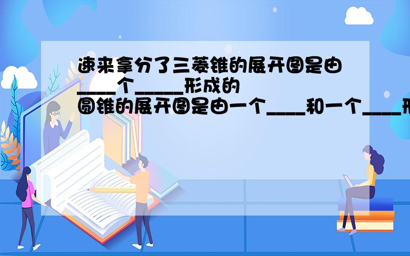 速来拿分了三菱锥的展开图是由____个_____形成的 圆锥的展开图是由一个____和一个____形成的图形，只写答案即可 按顺序写