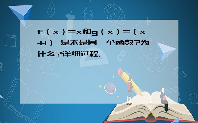 f（x）=x和g（x）=（x+1） 是不是同一个函数?为什么?详细过程.