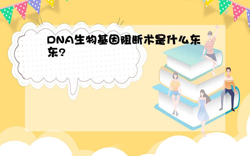 DNA生物基因阻断术是什么东东?