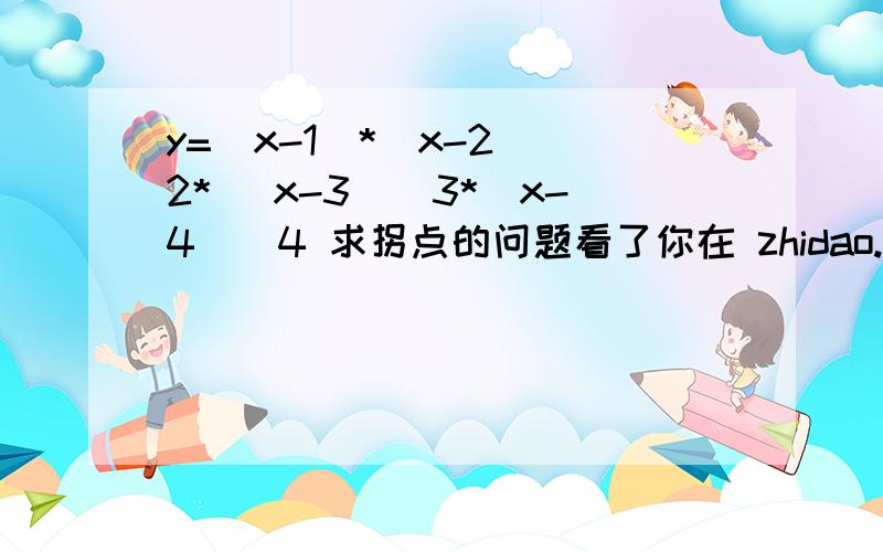 y=(x-1)*(x-2)^2* (x-3)^3*(x-4)^4 求拐点的问题看了你在 zhidao.baidu.com/question/266455331.html 这里的回答 感觉 偶点是不可能的,因为左右对称,领域内凹凸性肯定一样 这个思路挺好的 不过 对于 1 3 这2点的