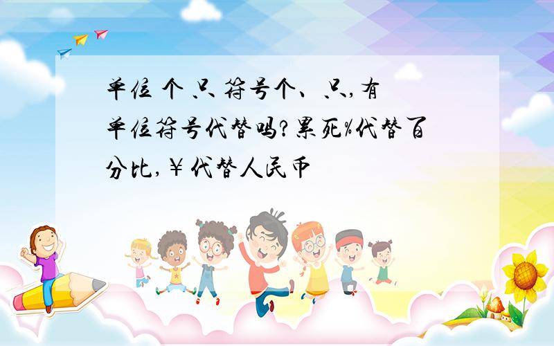 单位 个 只 符号个、只,有单位符号代替吗?累死%代替百分比,￥代替人民币