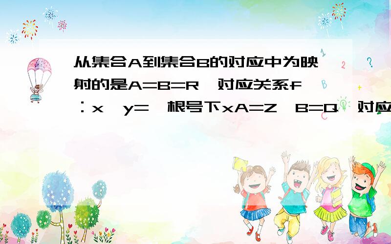 从集合A到集合B的对应中为映射的是A=B=R,对应关系f：x→y=±根号下xA=Z,B=Q,对应关系f：x→y=1/x这两个为什么不是映射?