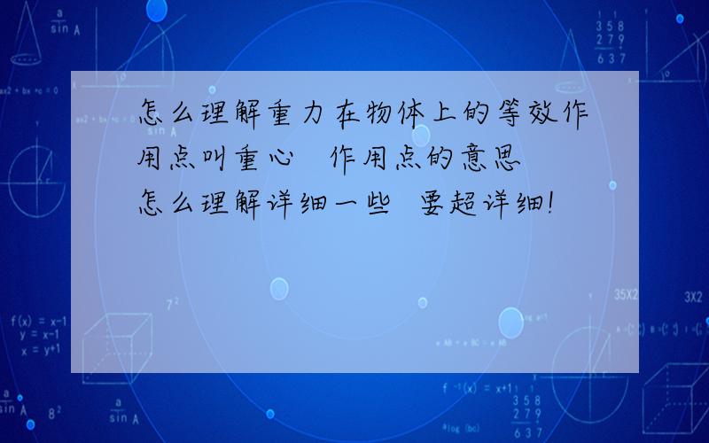 怎么理解重力在物体上的等效作用点叫重心   作用点的意思怎么理解详细一些  要超详细!