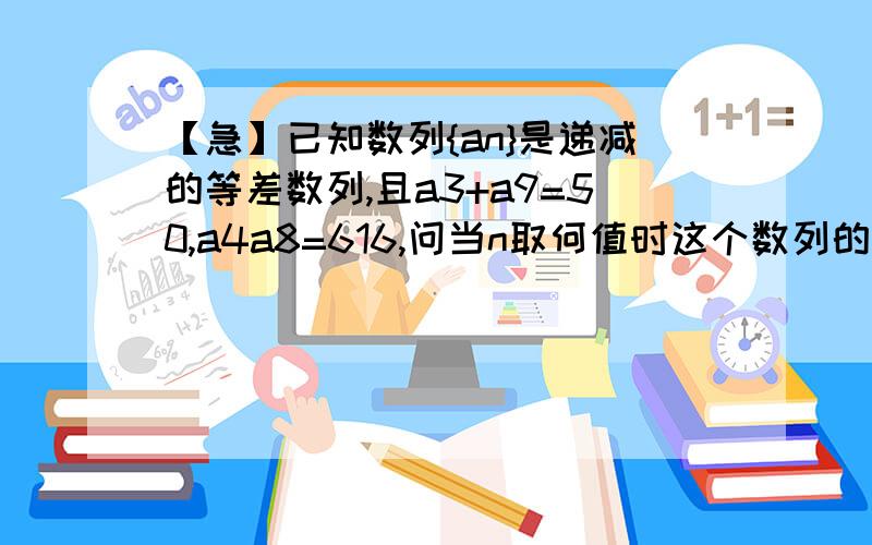 【急】已知数列{an}是递减的等差数列,且a3+a9=50,a4a8=616,问当n取何值时这个数列的前n项和最大?求最大已知数列{an}是递减的等差数列,且a3+a9=50,a4a8=616,问当n取何值时这个数列的前n项和最大?并求