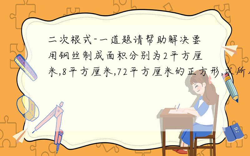 二次根式-一道题请帮助解决要用钢丝制成面积分别为2平方厘米,8平方厘米,72平方厘米的正方形,求所用钢丝的总长度.