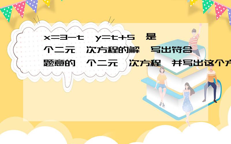 x=3-t、y=t+5、是一个二元一次方程的解,写出符合题意的一个二元一次方程,并写出这个方程的正整数解