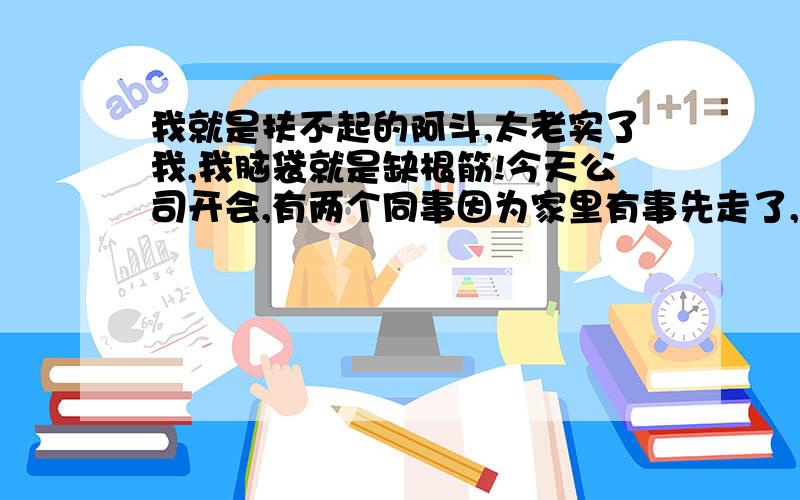 我就是扶不起的阿斗,太老实了我,我脑袋就是缺根筋!今天公司开会,有两个同事因为家里有事先走了,他们走后经理不太高兴,说要惩罚他们,由于这俩同事和我关系不错,我就给他们发了条短信,