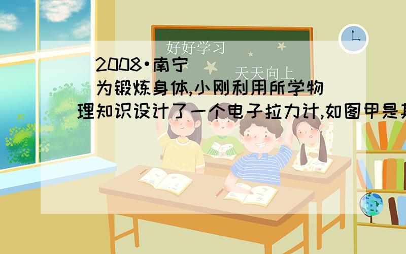 （2008•南宁）为锻炼身体,小刚利用所学物理知识设计了一个电子拉力计,如图甲是其原理图．硬质弹簧上端和金属滑片P固定在一起（弹簧的电阻不计,P与R接触良好且摩擦不计）．定值电