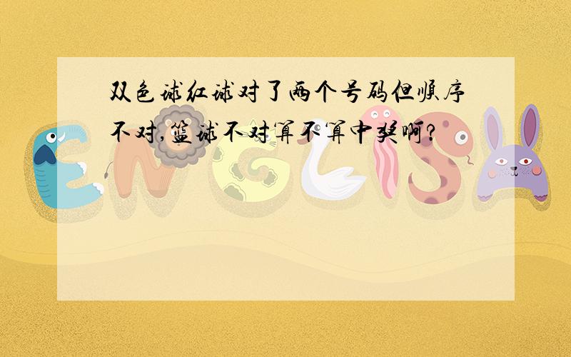 双色球红球对了两个号码但顺序不对,篮球不对算不算中奖啊?