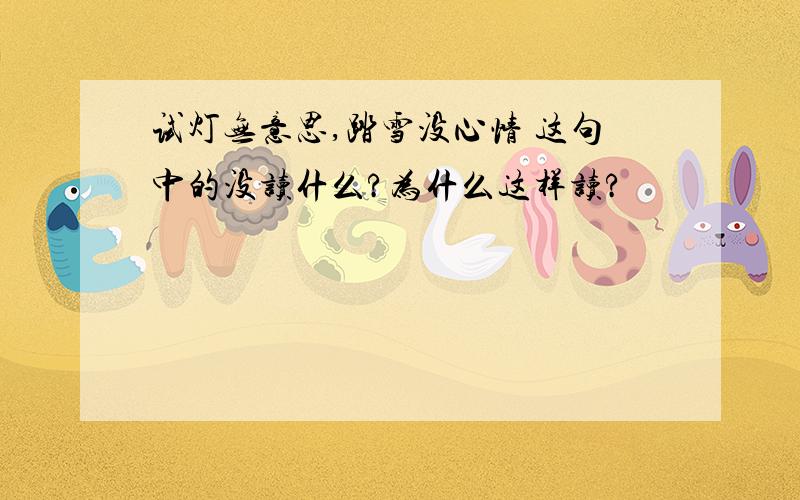 试灯无意思,踏雪没心情 这句中的没读什么?为什么这样读?