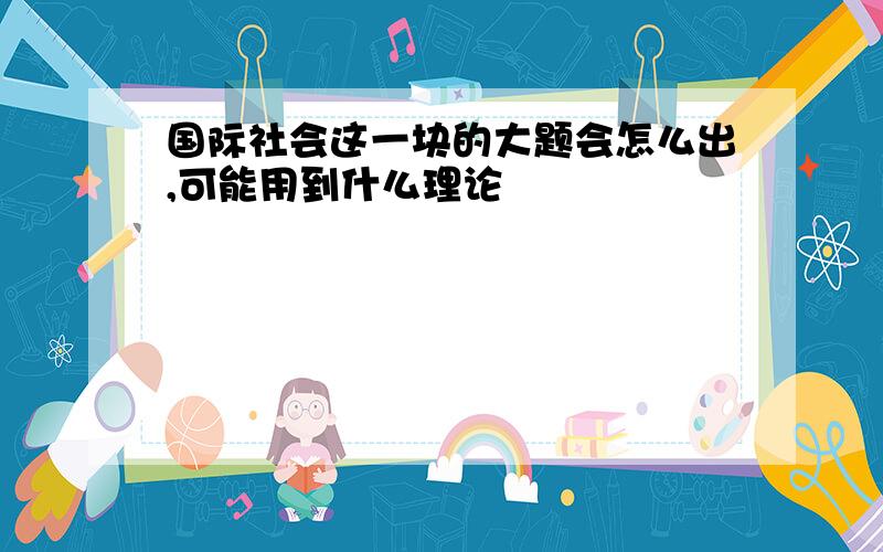 国际社会这一块的大题会怎么出,可能用到什么理论