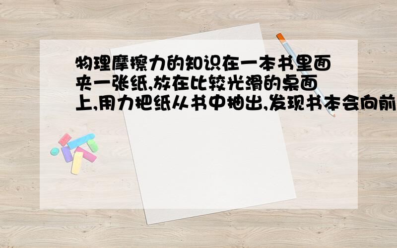 物理摩擦力的知识在一本书里面夹一张纸,放在比较光滑的桌面上,用力把纸从书中抽出,发现书本会向前运动使书本向前加速运动的力是________,是书本又停下来的力是________.第一空为什么是纸