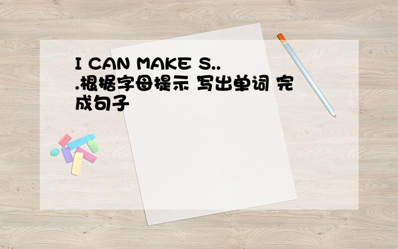 I CAN MAKE S...根据字母提示 写出单词 完成句子