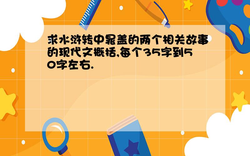 求水浒转中晁盖的两个相关故事的现代文概括,每个35字到50字左右.