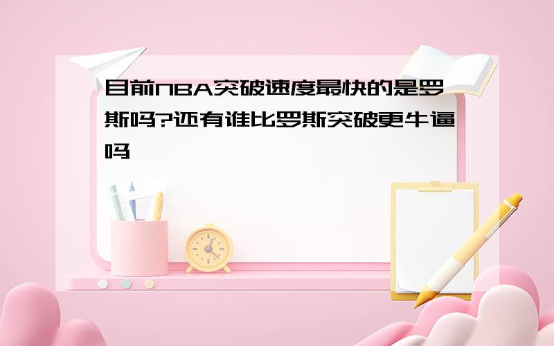 目前NBA突破速度最快的是罗斯吗?还有谁比罗斯突破更牛逼吗