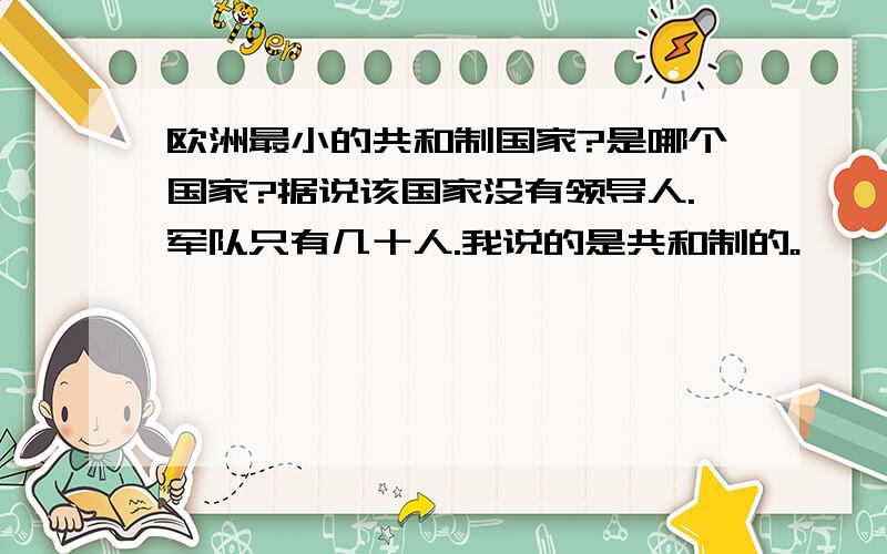 欧洲最小的共和制国家?是哪个国家?据说该国家没有领导人.军队只有几十人.我说的是共和制的。