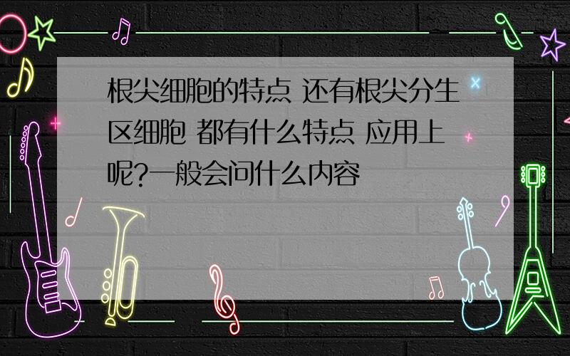 根尖细胞的特点 还有根尖分生区细胞 都有什么特点 应用上呢?一般会问什么内容