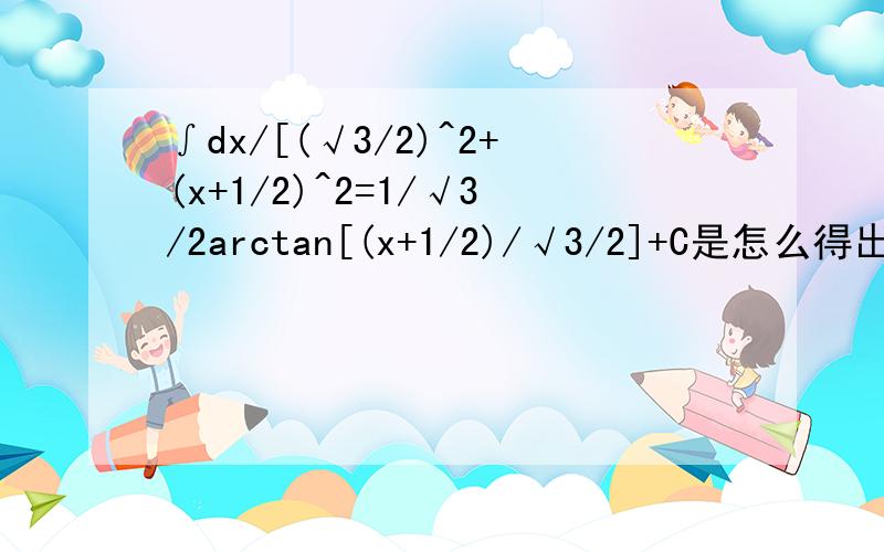∫dx/[(√3/2)^2+(x+1/2)^2=1/√3/2arctan[(x+1/2)/√3/2]+C是怎么得出来的,