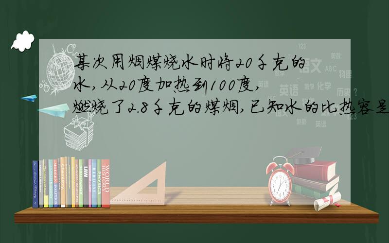 某次用烟煤烧水时将20千克的水,从20度加热到100度,燃烧了2.8千克的煤烟,已知水的比热容是4.2×10³焦每千克摄氏度,烟煤的热值为,3×10的七次方焦每千克.请问水吸收的热值是多少?