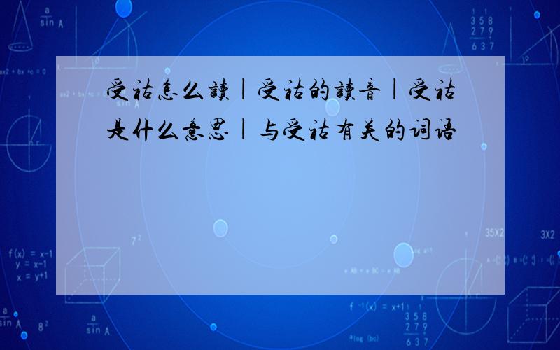 受祜怎么读|受祜的读音|受祜是什么意思|与受祜有关的词语