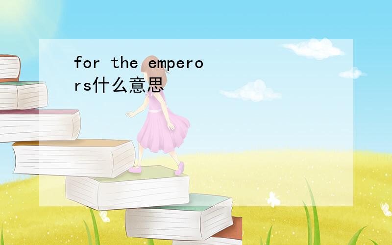 for the emperors什么意思