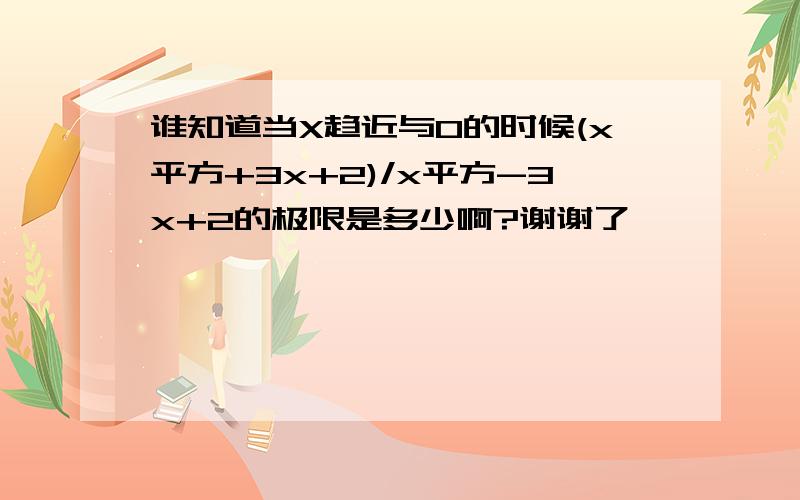 谁知道当X趋近与0的时候(x平方+3x+2)/x平方-3x+2的极限是多少啊?谢谢了