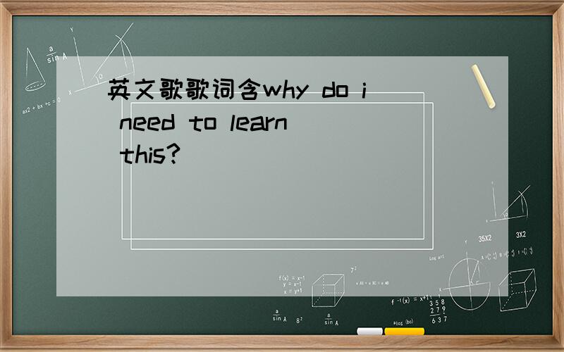 英文歌歌词含why do i need to learn this?