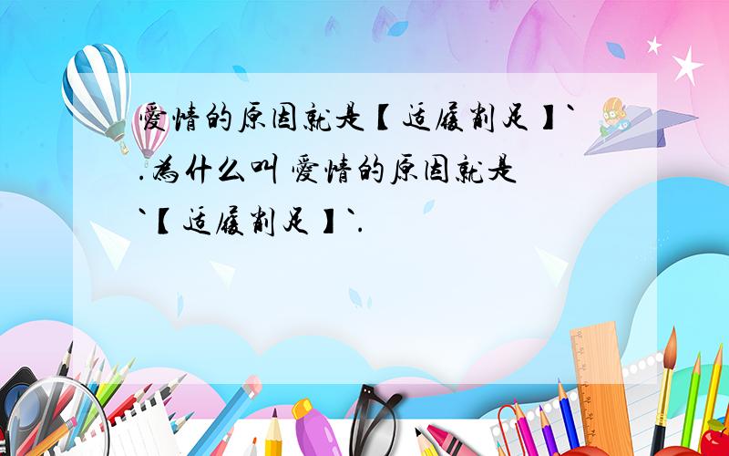 爱情的原因就是【适履削足】`.为什么叫 爱情的原因就是 `【适履削足】`.