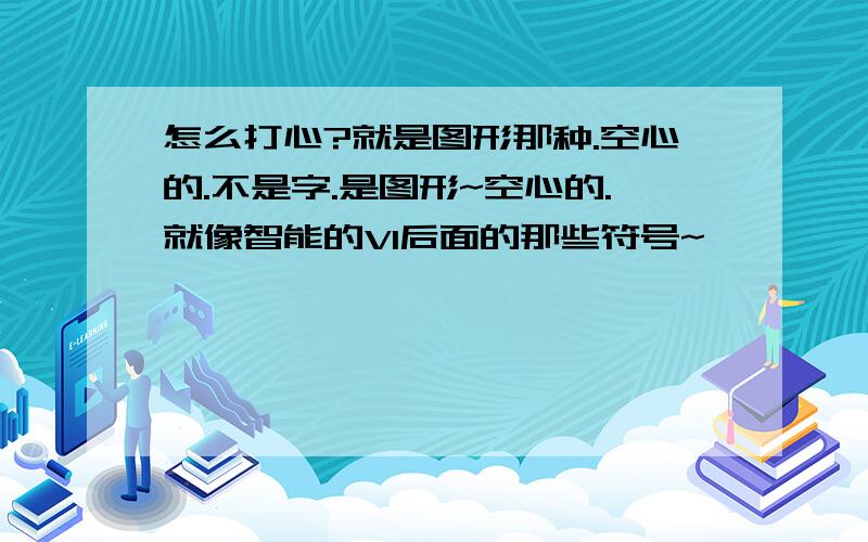 怎么打心?就是图形那种.空心的.不是字.是图形~空心的.就像智能的V1后面的那些符号~