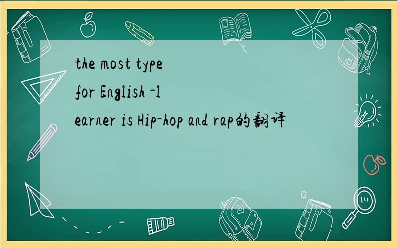 the most type for English -learner is Hip-hop and rap的翻译