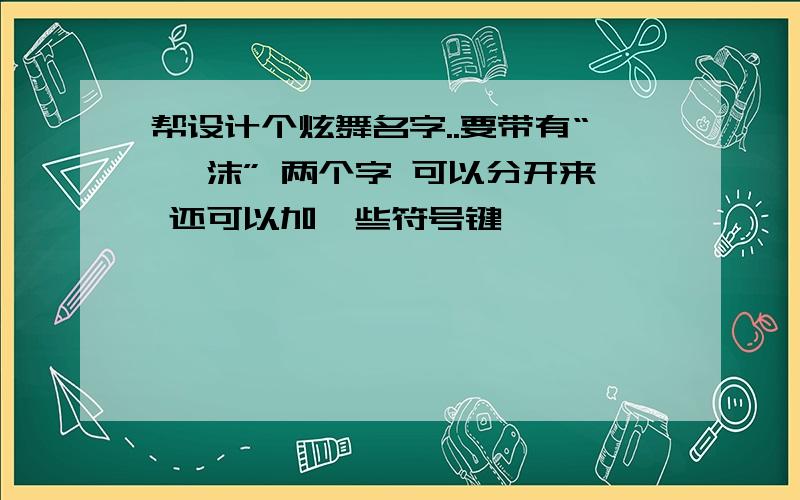 帮设计个炫舞名字..要带有“ 尛沫” 两个字 可以分开来 还可以加一些符号键