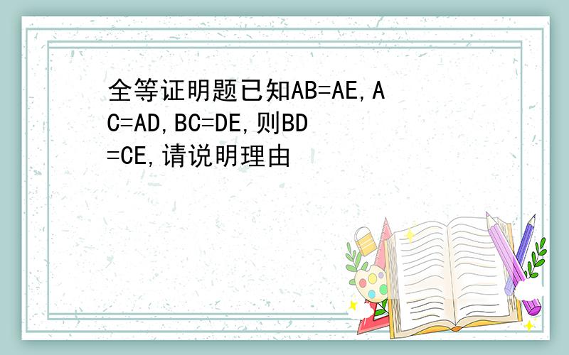 全等证明题已知AB=AE,AC=AD,BC=DE,则BD=CE,请说明理由