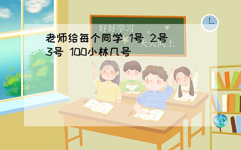 老师给每个同学 1号 2号 3号 100小林几号