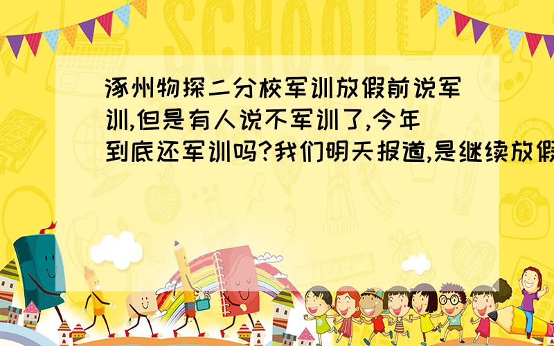 涿州物探二分校军训放假前说军训,但是有人说不军训了,今年到底还军训吗?我们明天报道,是继续放假呢?还是军训,还是直接开学我很想知道郁闷啊