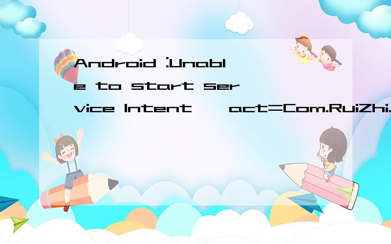 Android :Unable to start service Intent { act=Com.RuiZhi.Logic.MainService }:not foundW/ActivityManager( 59):Launch timeout has expired,giving up wake lock!W/ActivityManager( 59):Activity idle timeout for HistoryRecord{44fc0bf0 Com.RuiZhi.Iscan/.Logi