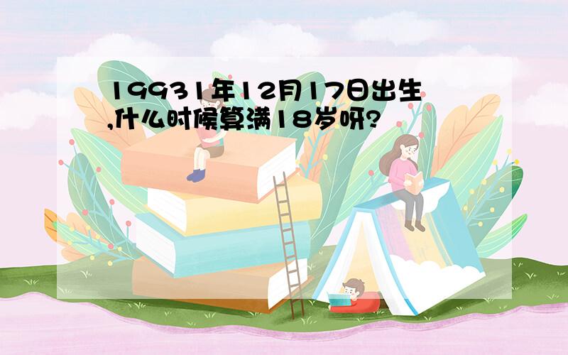 19931年12月17日出生,什么时候算满18岁呀?