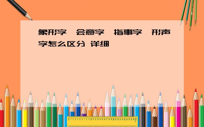 象形字,会意字,指事字,形声字怎么区分 详细